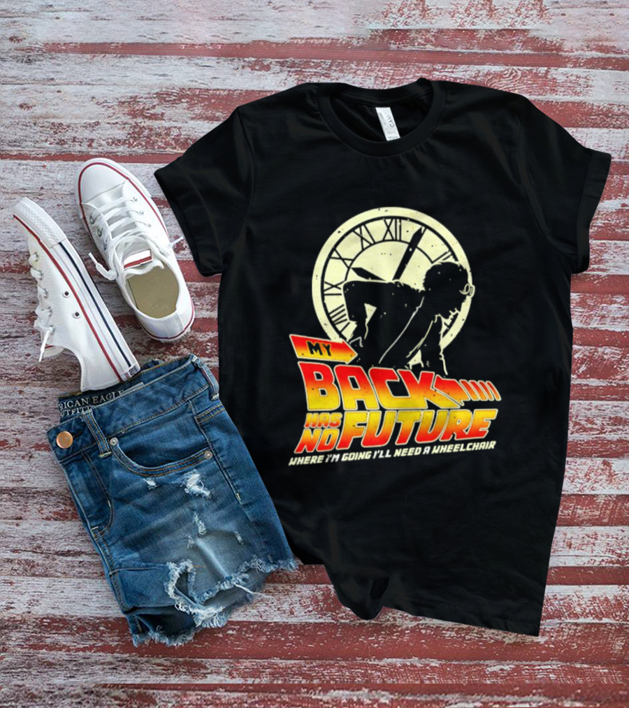 My Back Has No Future Where I'm Going I'll Need A Wheelchair Time Travel T-Shirt