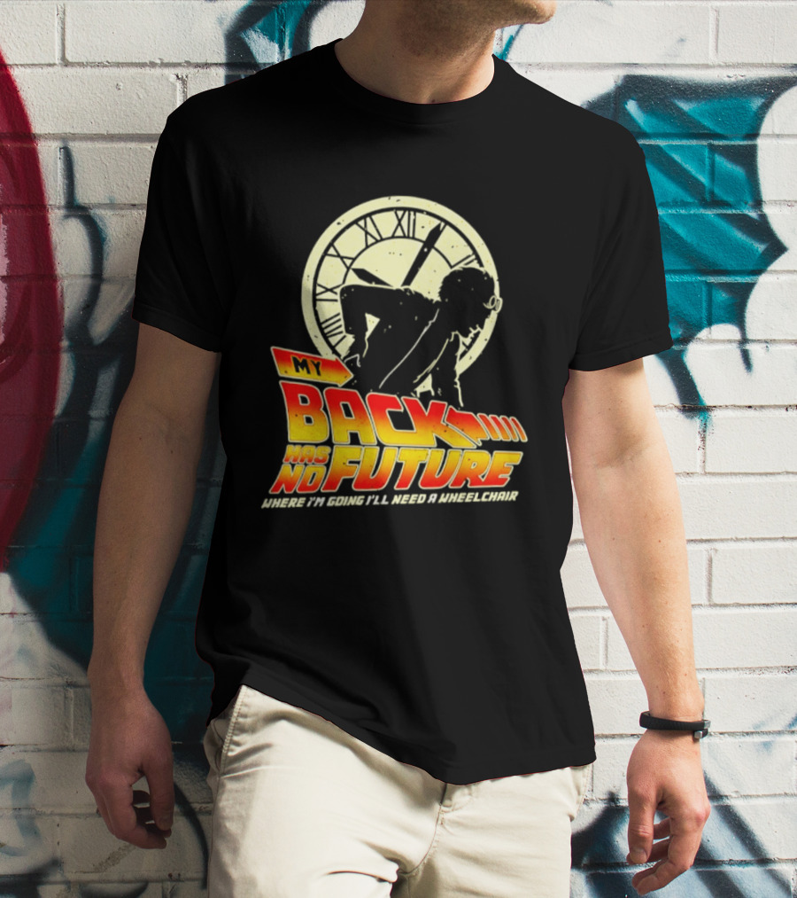 My Back Has No Future Where I'm Going I'll Need A Wheelchair Time Travel T-Shirt