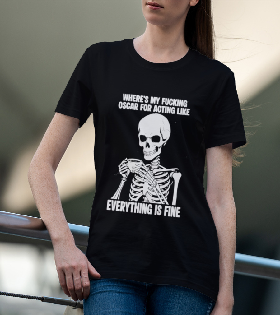 Where's My Fucking Oscar For Acting Like Everything Is Fine Skeleton T-Shirt