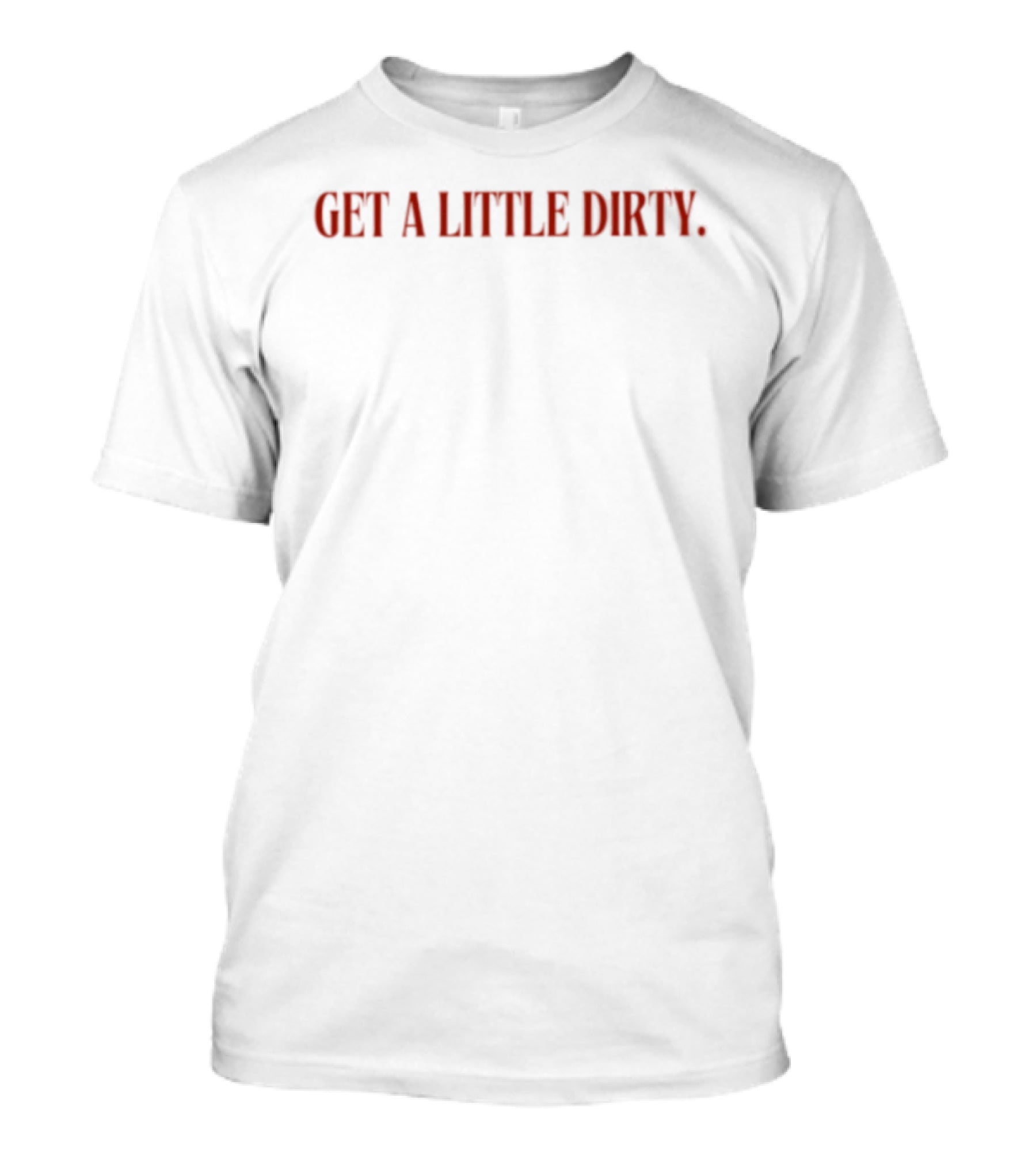 Get A Little Dirty T-Shirt