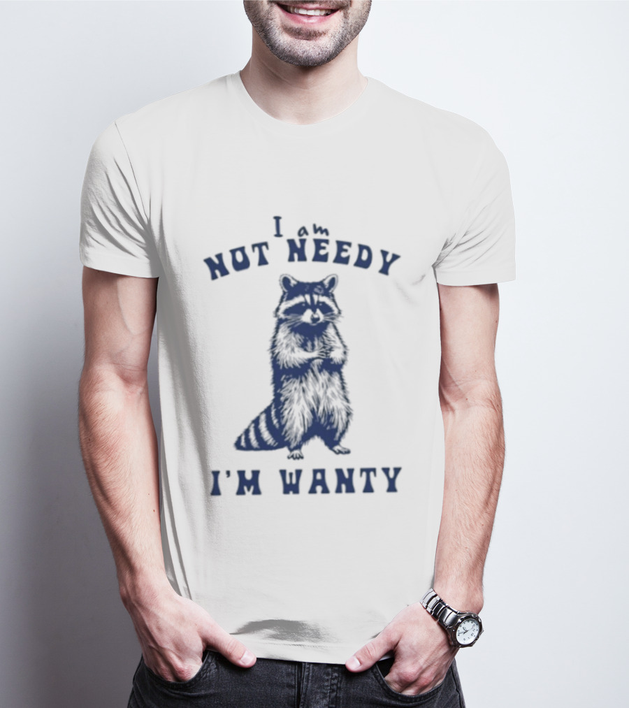 I Am Not Needy I'm Wanty Funny Raccoon Humor T-Shirt