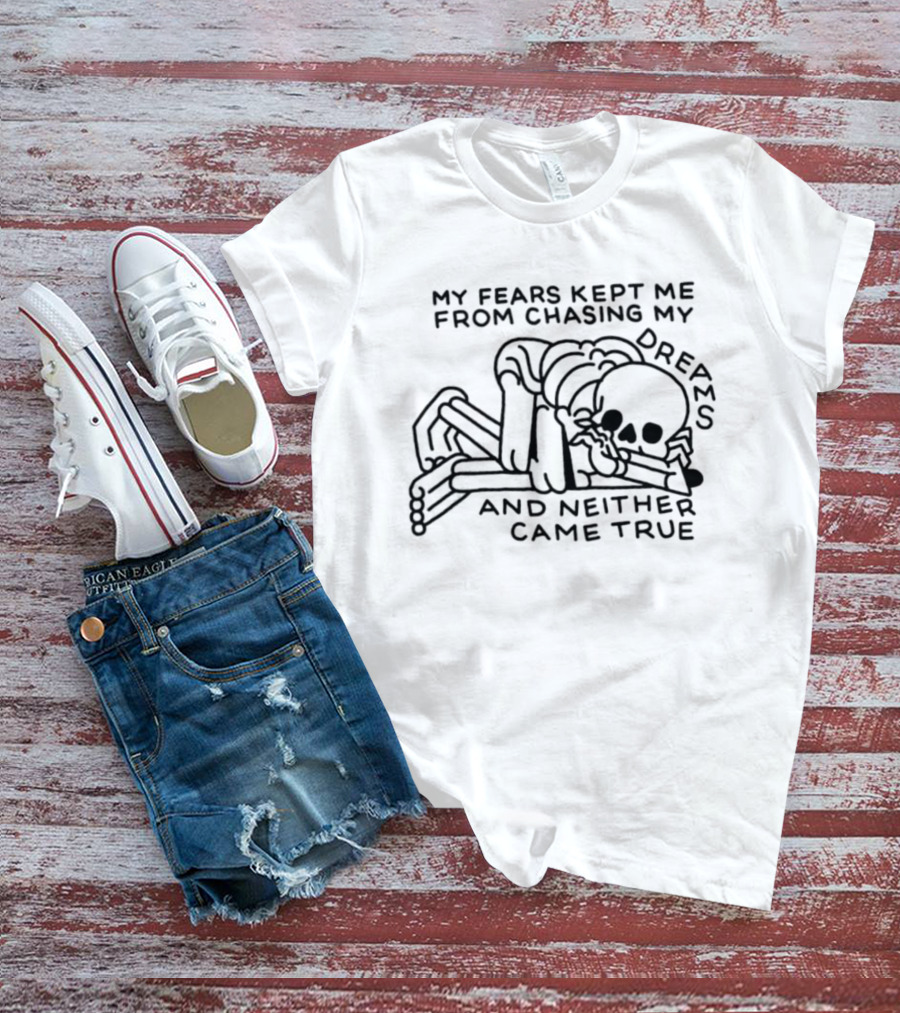 My Fears Kept Me From Chasing My Dreams Skeleton Neither Came True T-Shirt