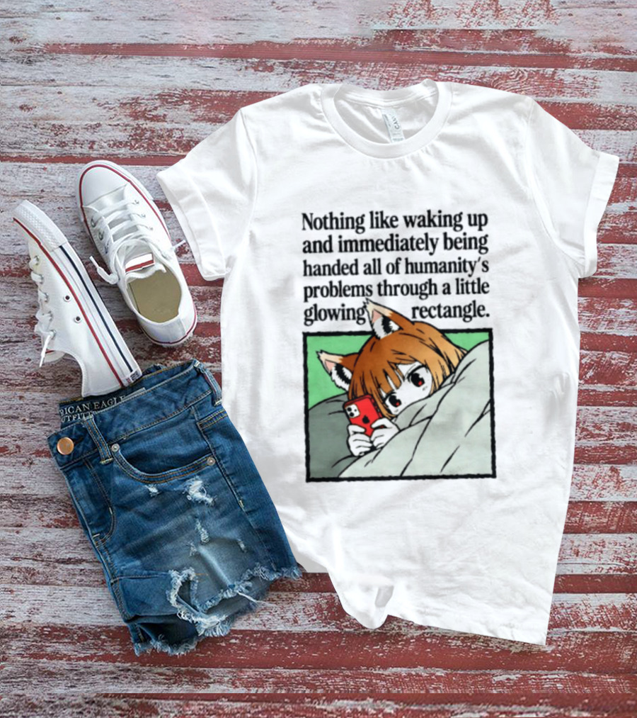 Nothing Like Waking Up And Immediately Being Handed All Of Humanity's Problems Through A Little Glowing Rectangle T-Shirt