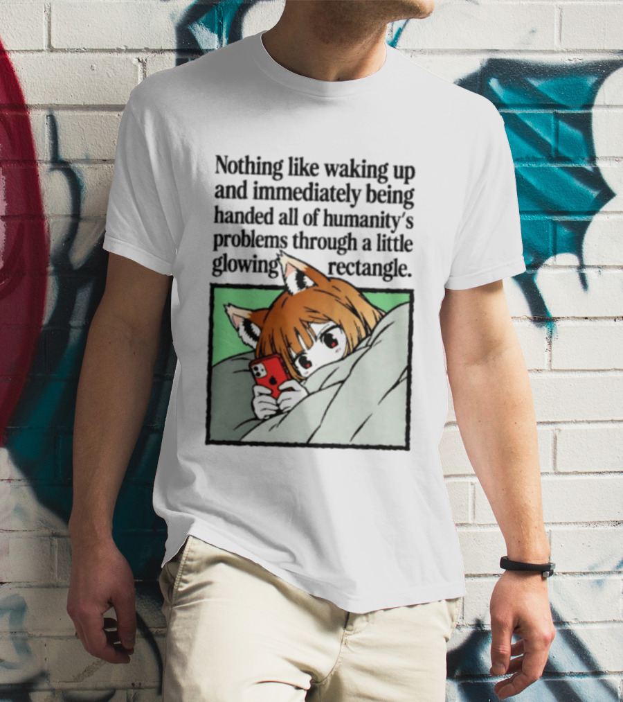 Nothing Like Waking Up And Immediately Being Handed All Of Humanity's Problems Through A Little Glowing Rectangle T-Shirt