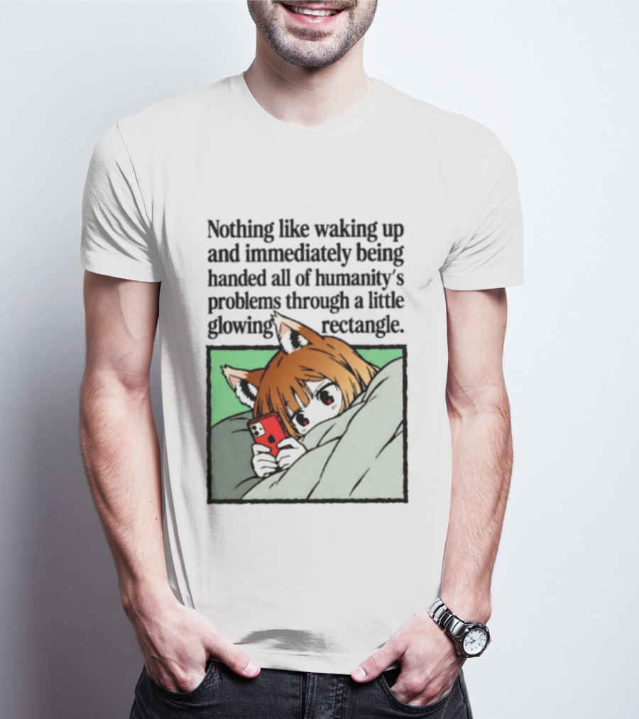Nothing Like Waking Up And Immediately Being Handed All Of Humanity's Problems Through A Little Glowing Rectangle T-Shirt