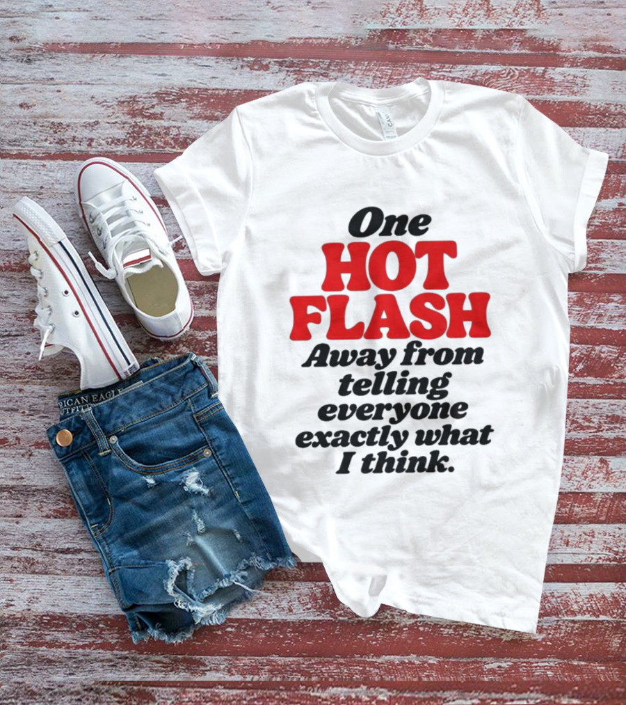 One Hot Flash Away From Telling Everyone Exactly What I Think T-Shirt