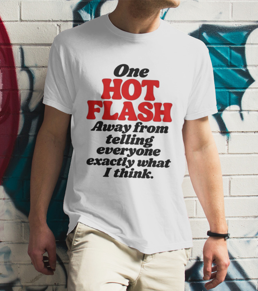 One Hot Flash Away From Telling Everyone Exactly What I Think T-Shirt