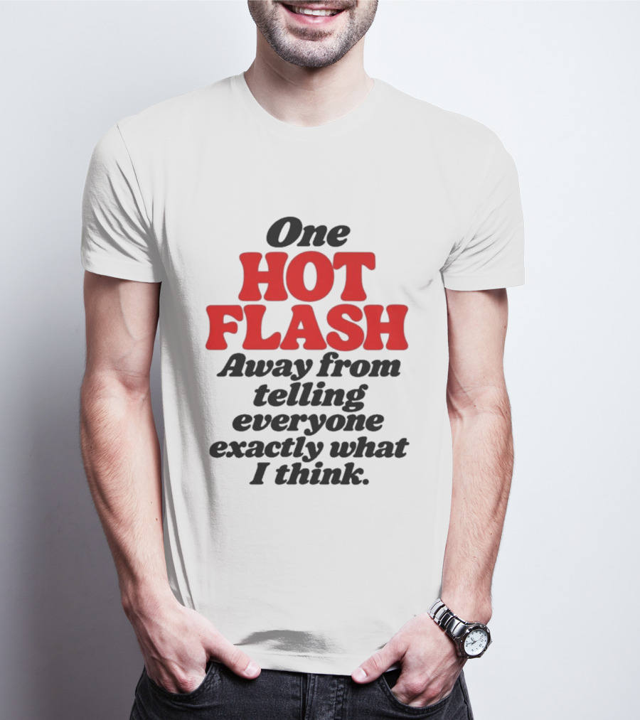 One Hot Flash Away From Telling Everyone Exactly What I Think T-Shirt