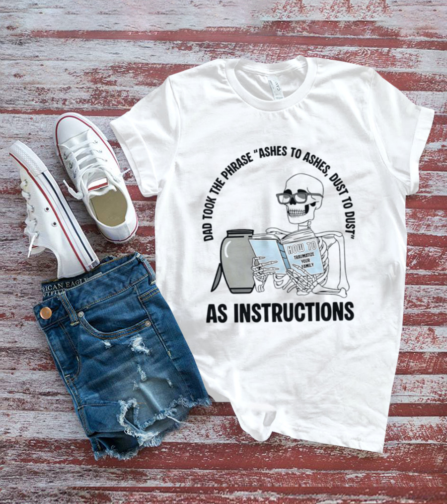 Dad Took The Phrase Ashes To Ashes Dust To Dust With Skeleton And Urn T-Shirt