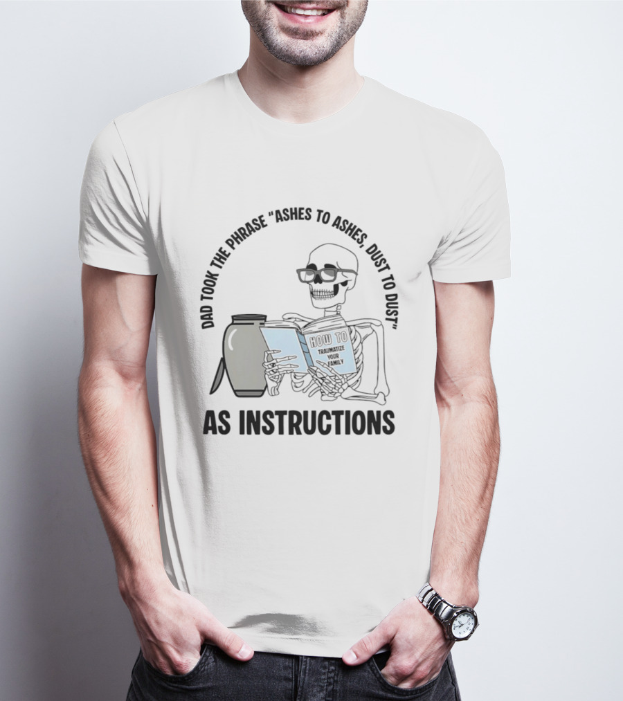 Dad Took The Phrase Ashes To Ashes Dust To Dust With Skeleton And Urn T-Shirt