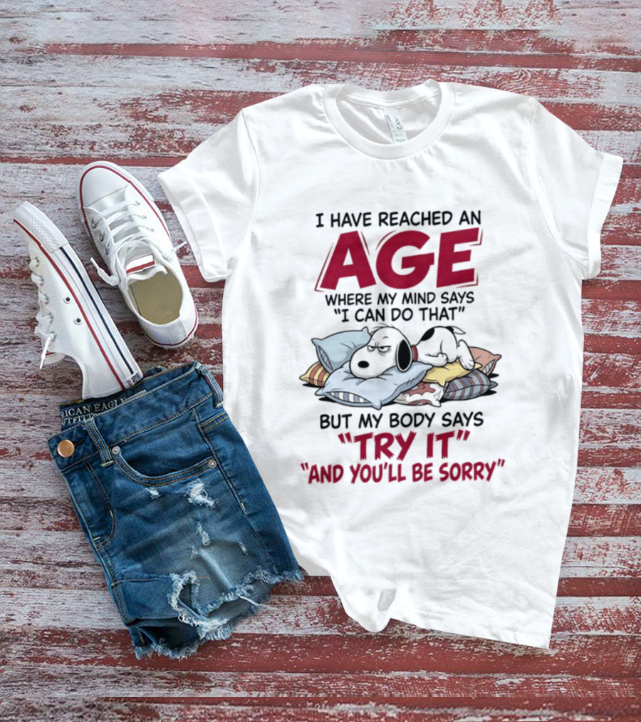 Snoopy I Have Reached An Age Where My Mind Says I Can Do That But My Body Says Try It And You'll Be Sorry T-Shirt