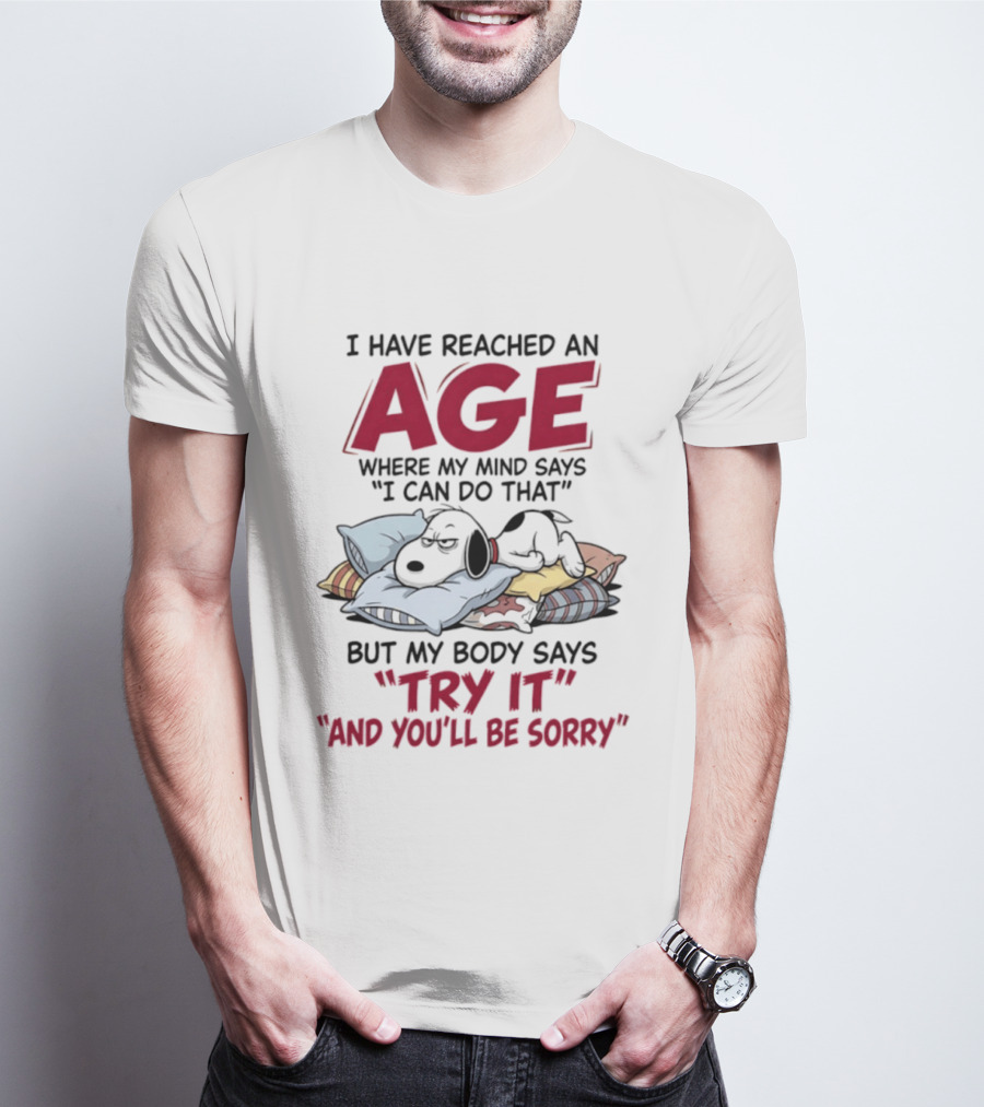 Snoopy I Have Reached An Age Where My Mind Says I Can Do That But My Body Says Try It And You'll Be Sorry T-Shirt