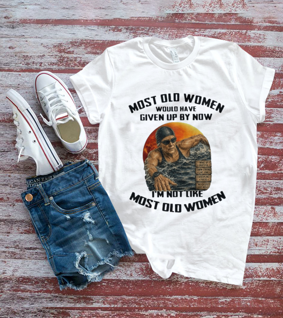 Most Old Women Would Have Given Up By Now I'm Not Like Most Old Women Wake Up Grateful Swim Strong Live Long Discipline Focus No Excuses Just Results T-Shirt