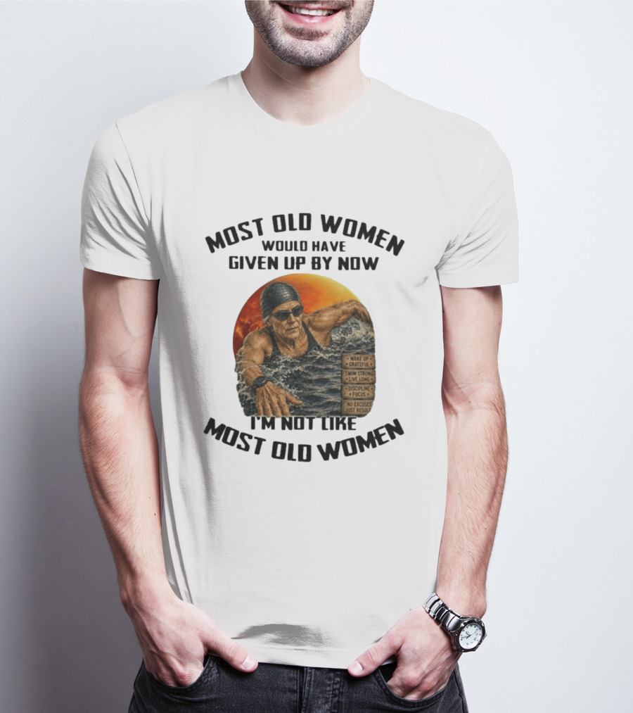 Most Old Women Would Have Given Up By Now I'm Not Like Most Old Women Wake Up Grateful Swim Strong Live Long Discipline Focus No Excuses Just Results T-Shirt