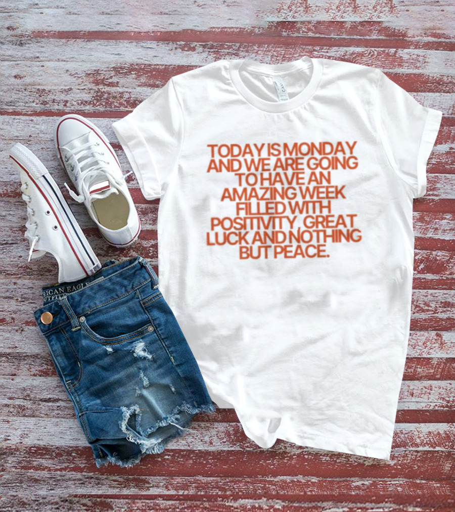 Today Is Monday And We Are Going To Have An Amazing Week Filled With Positivity Great Luck And Nothing But Peace T-Shirt