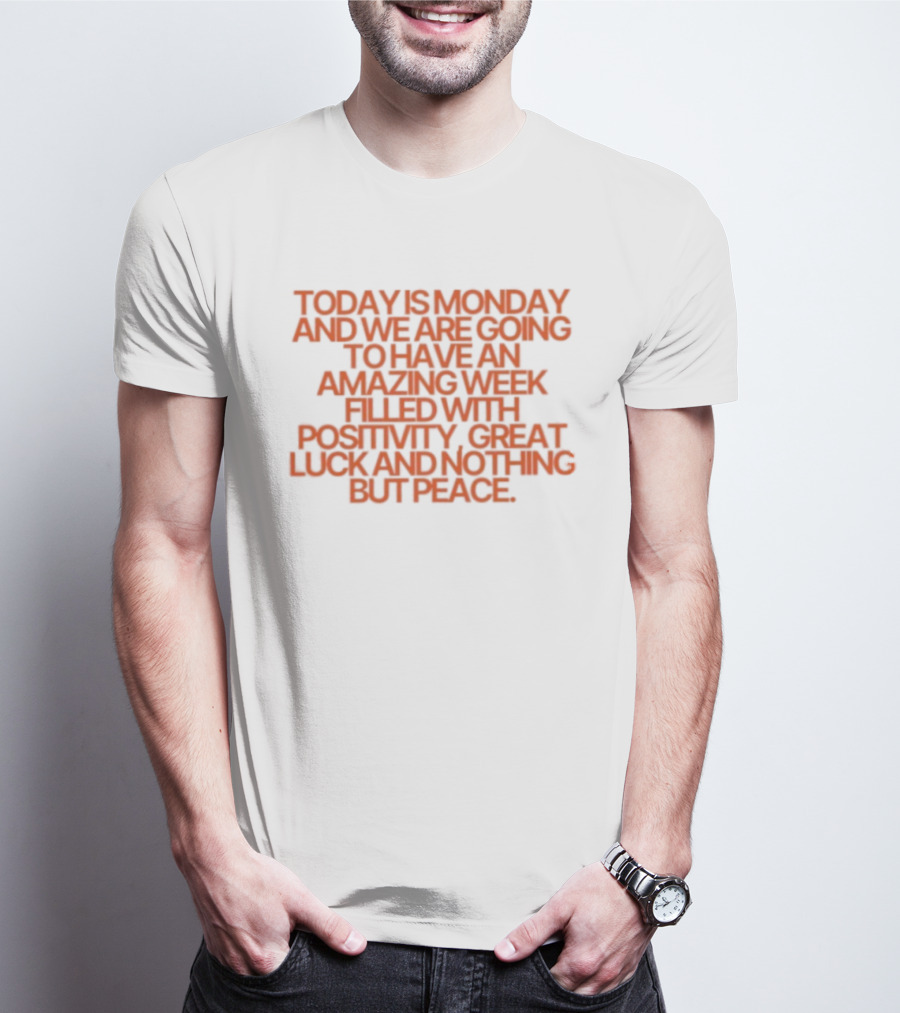 Today Is Monday And We Are Going To Have An Amazing Week Filled With Positivity Great Luck And Nothing But Peace T-Shirt