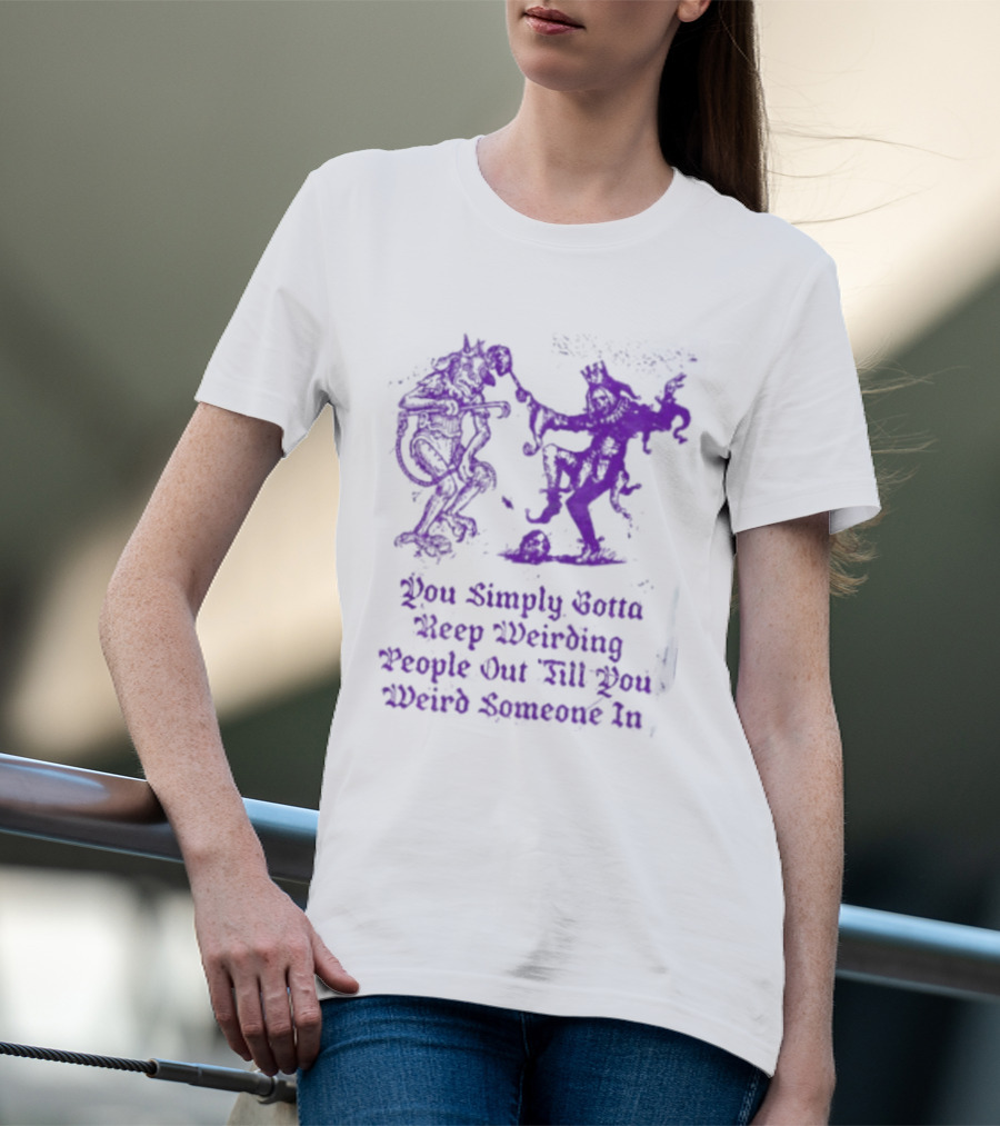 You Simply Gotta Keep Weirding People Out Till You Weird Someone In Silhouette Characters T-Shirt
