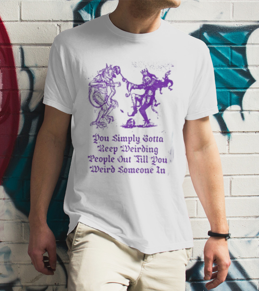 You Simply Gotta Keep Weirding People Out Till You Weird Someone In Silhouette Characters T-Shirt