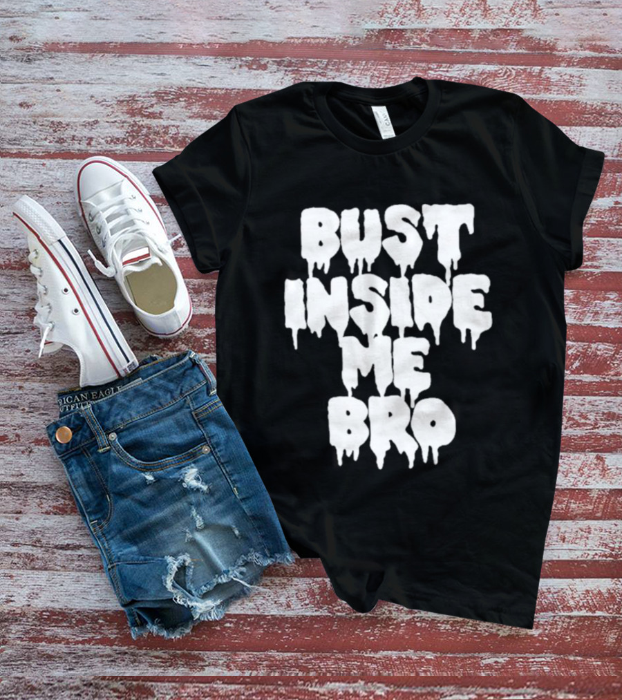 Bust Inside Me Bro Dripping Melting Text Font T-Shirt