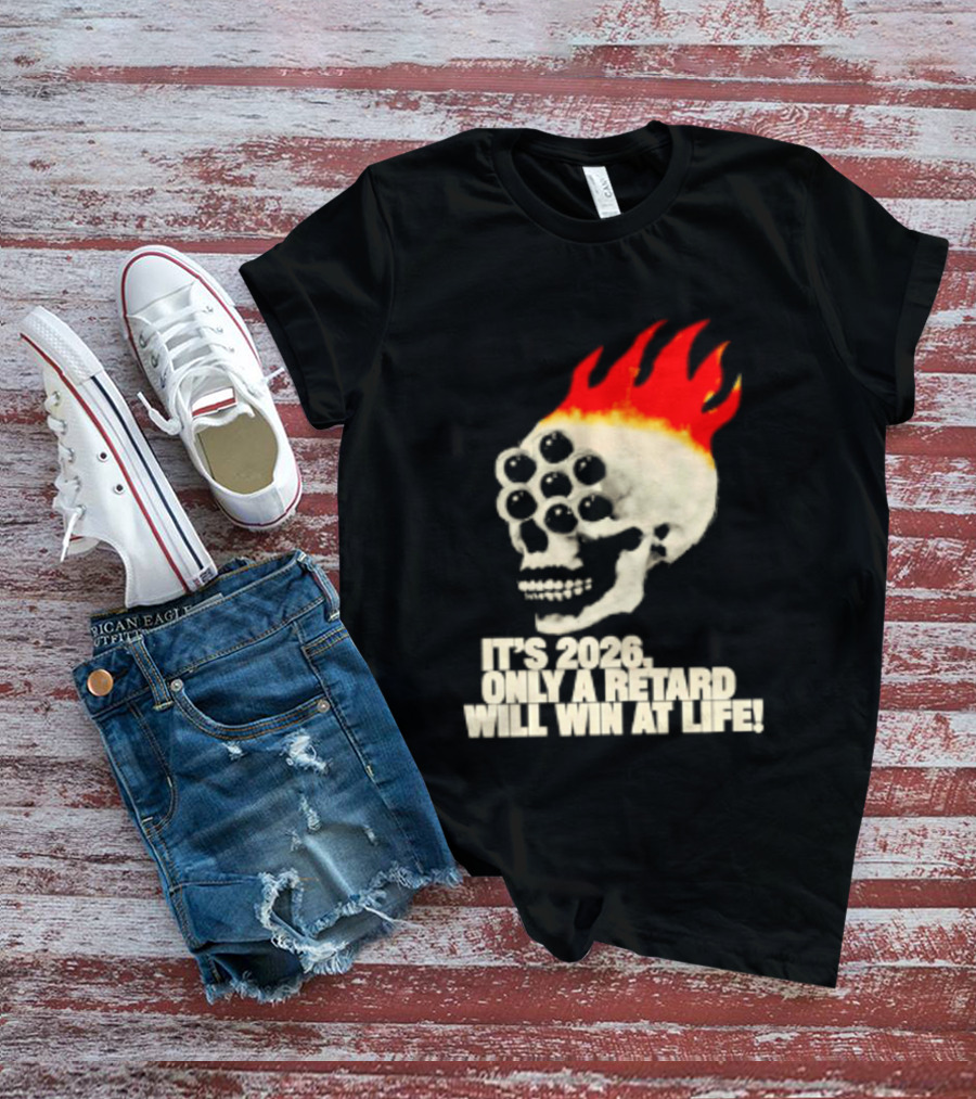 It's 2026 Only A Retard Will Win At Life Flaming Skull T-Shirt