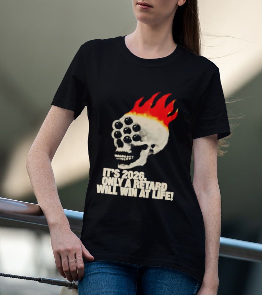It's 2026 Only A Retard Will Win At Life Flaming Skull T-Shirt