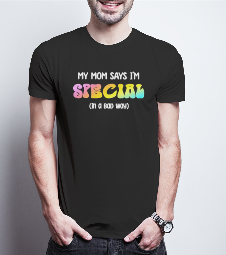 My Mom Says I'm Special In A Bad Way Rainbow Sarcasm T-Shirt