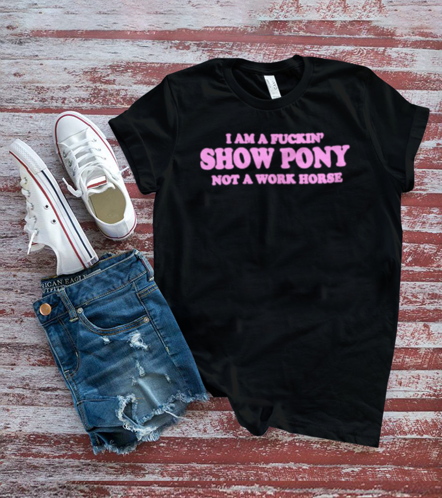 I Am A Fuckin Show Pony Not A Work Horse Bold Pink T-Shirt