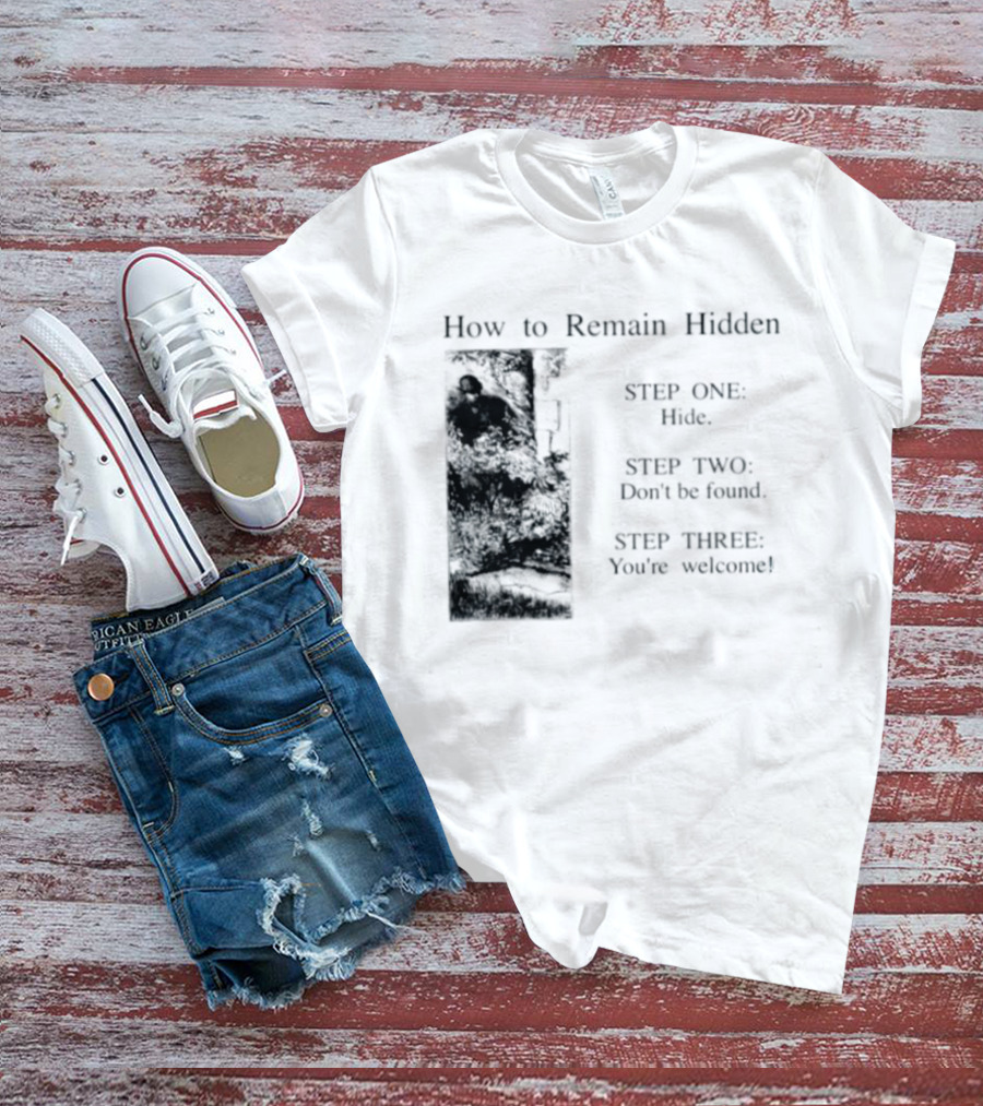 How To Remain Hidden Step One Hide Step Two Don't Be Found Step Three You're Welcome T-Shirt