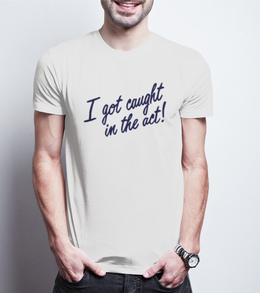 I Got Caught In The Act! T-Shirt