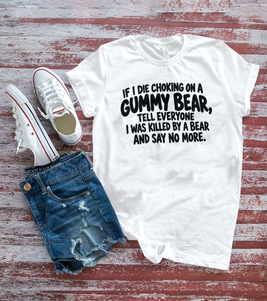 If I Die Choking On A Gummy Bear Tell Everyone I Was Killed By A Bear And Say No More T-Shirt