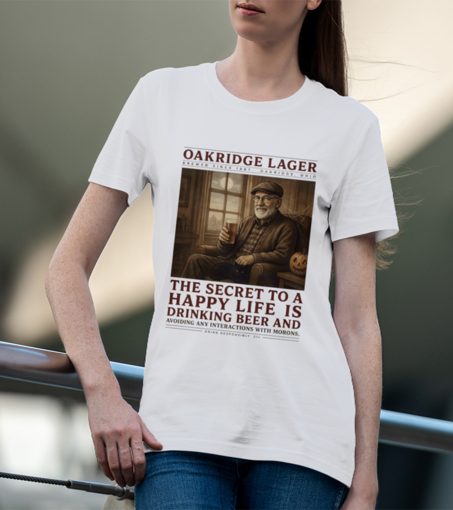 Oakridge Lager Brewed Since 1857 The Secret To A Happy Life Is Drinking Beer Avoiding Any Interactions With Morons T-Shirt