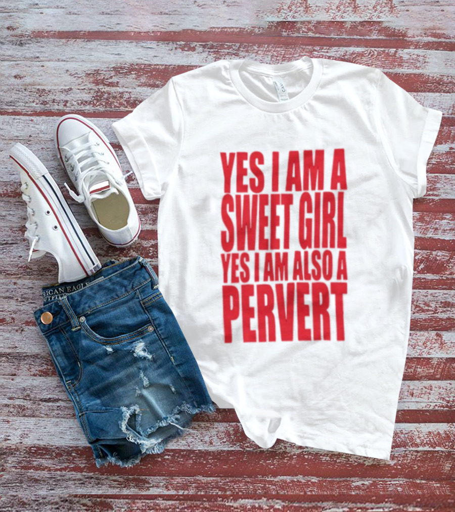 Yes I Am A Sweet Girl Yes I Am Also A Pervert T-Shirt