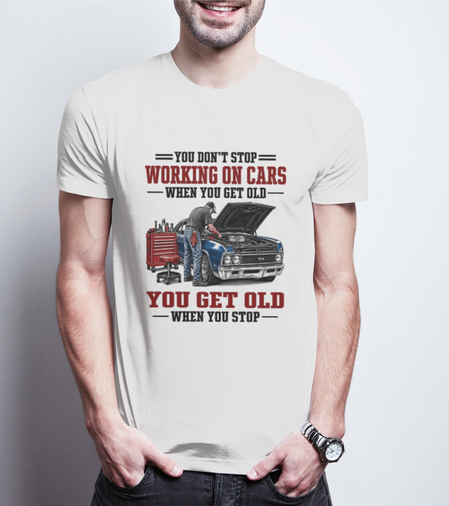 You Don't Stop Working On Cars When You Get Old You Get Old When You Stop Mechanic Wisdom T-Shirt