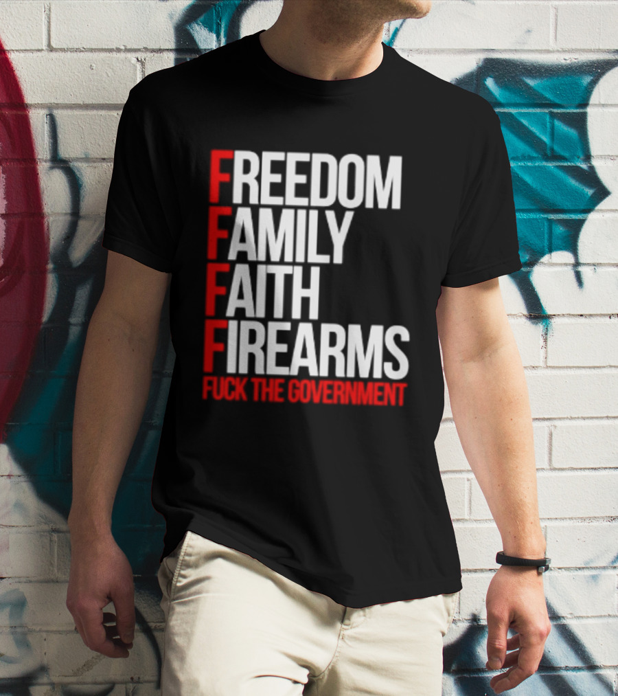 Freedom Family Faith Firearms Fuck The Government Patriotic T-Shirt