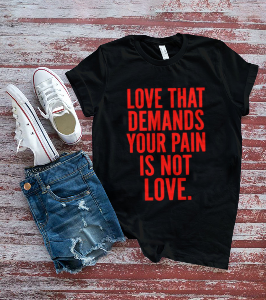 Love That Demands Your Pain Is Not Love Red Text Message T-Shirt