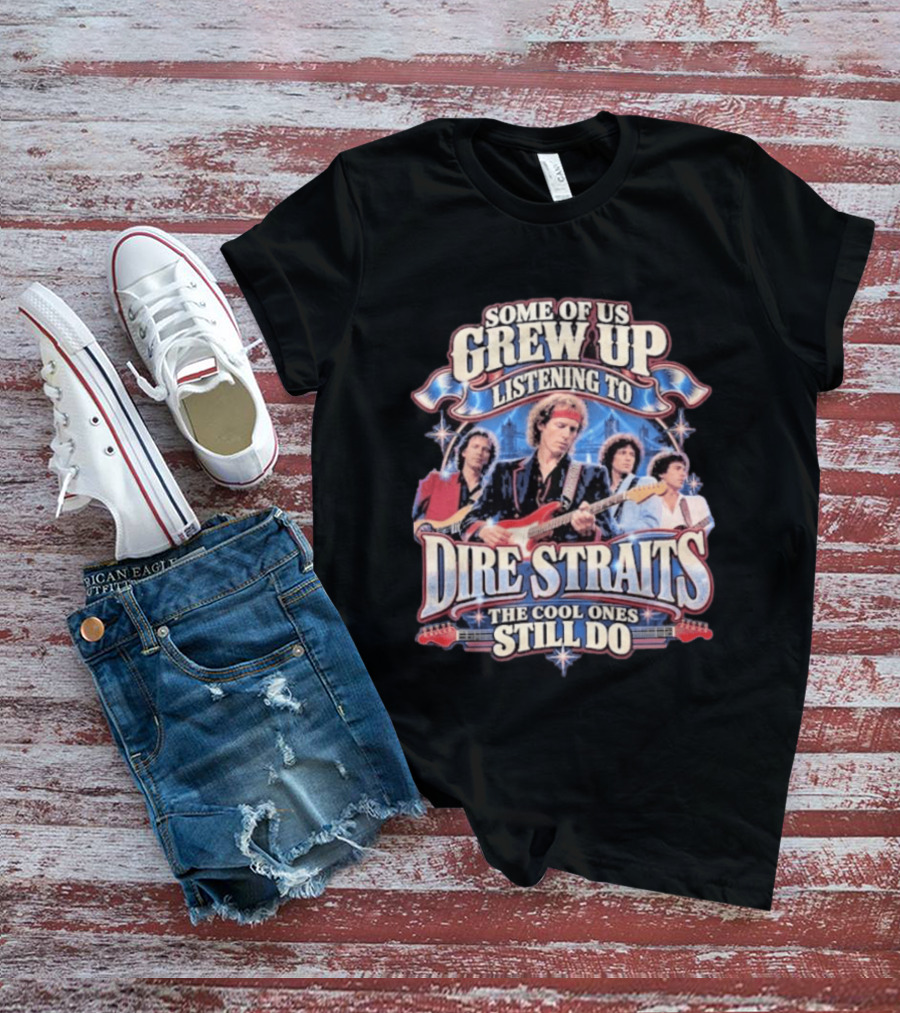 Some Of Us Grew Up Listening To Dire Straits The Cool Ones Still Do T-Shirt