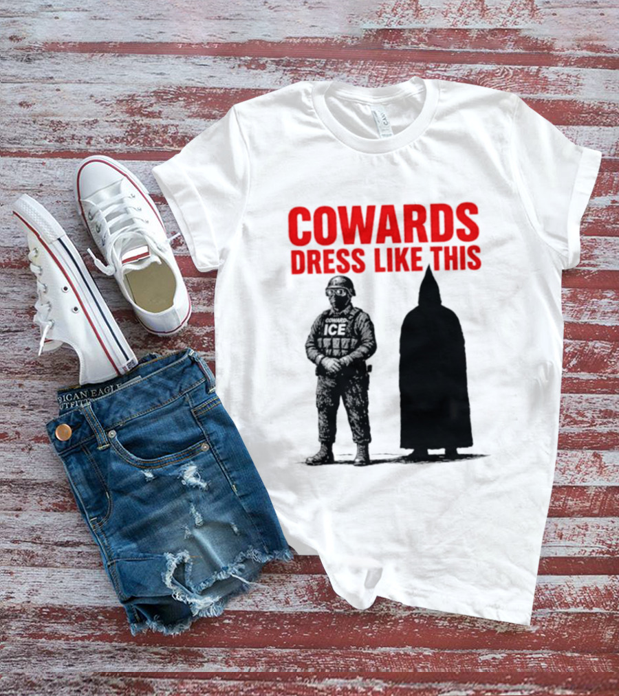 Cowards Dress Like This ICE Protest Activism T-Shirt