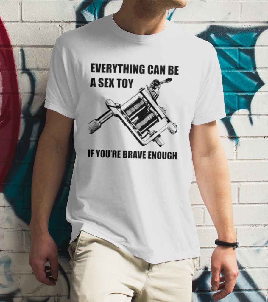 Everything Can Be A Sex Toy If You're Brave Enough Tattoo Machine T-Shirt