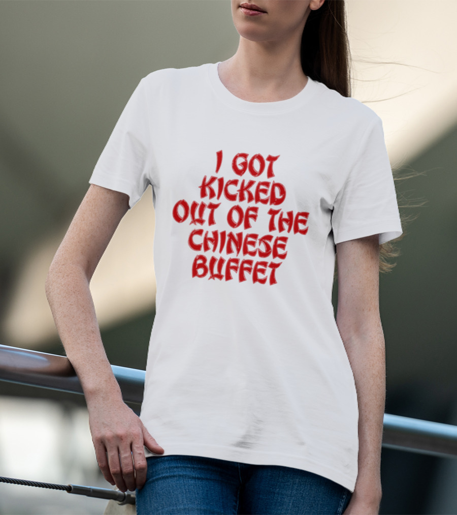 I Got Kicked Out Of The Chinese Buffet Funny Phrase T-Shirt