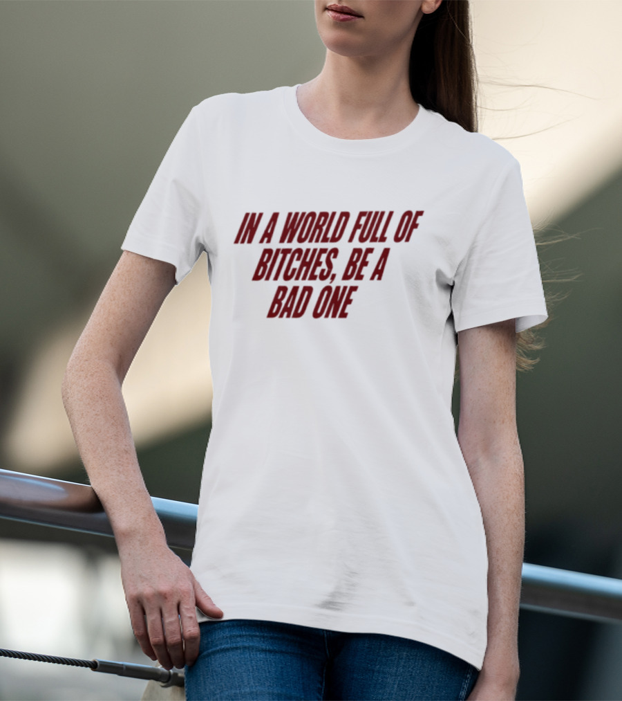 In A World Full Of Bitches Be A Bad One Empowerment Message T-Shirt