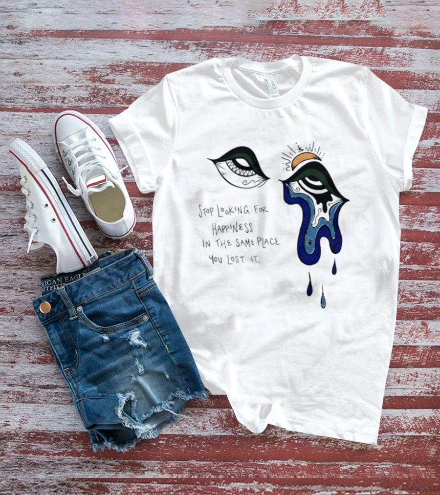 Stop Looking For Happiness In The Same Place You Lost It Eye Tears Drawing T-Shirt