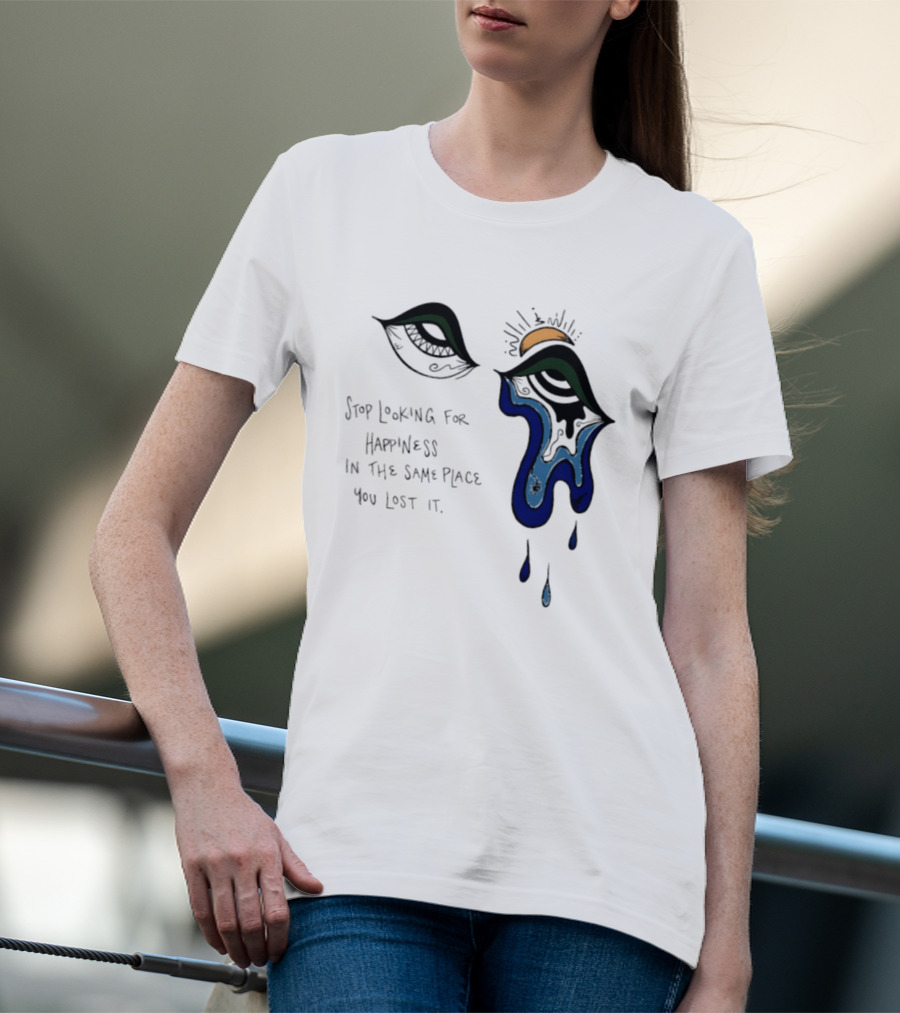 Stop Looking For Happiness In The Same Place You Lost It Eye Tears Drawing T-Shirt
