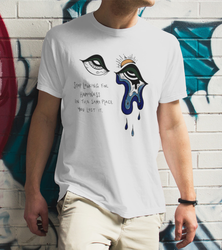 Stop Looking For Happiness In The Same Place You Lost It Eye Tears Drawing T-Shirt