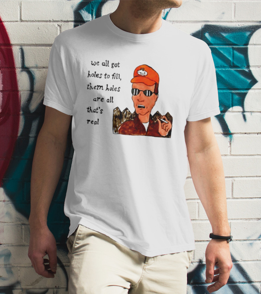 We All Got Holes To Fill Them Holes Are All That Is Real Dale Gribble Style With Orange Hat And Sunglasses T-Shirt