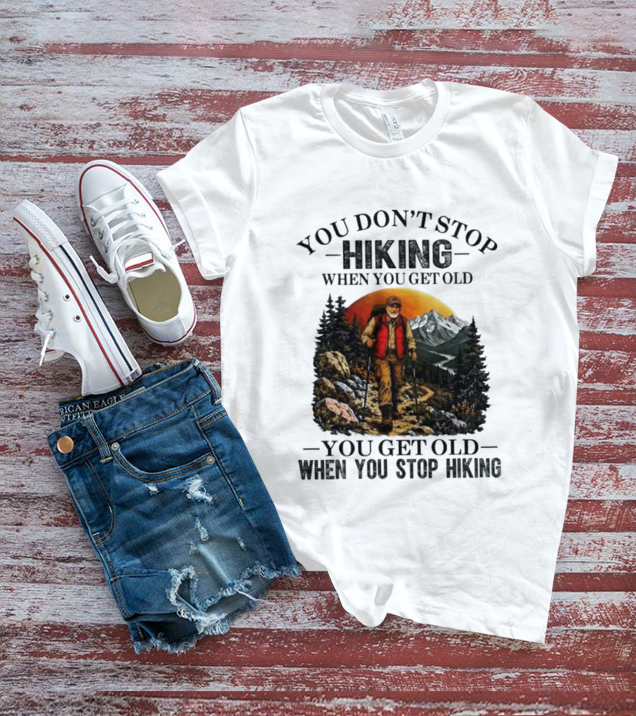 You Don't Stop Hiking When You Get Old You Get Old When You Stop Hiking Outdoor Adventure T-Shirt