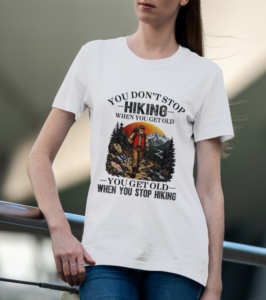 You Don't Stop Hiking When You Get Old You Get Old When You Stop Hiking Outdoor Adventure T-Shirt