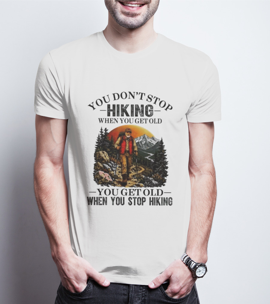 You Don't Stop Hiking When You Get Old You Get Old When You Stop Hiking Outdoor Adventure T-Shirt