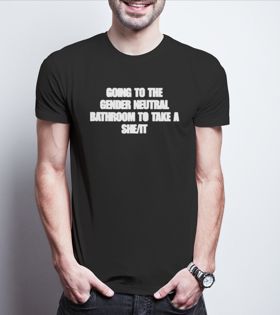 Going To The Gender Neutral Bathroom To Take A She It T-Shirt