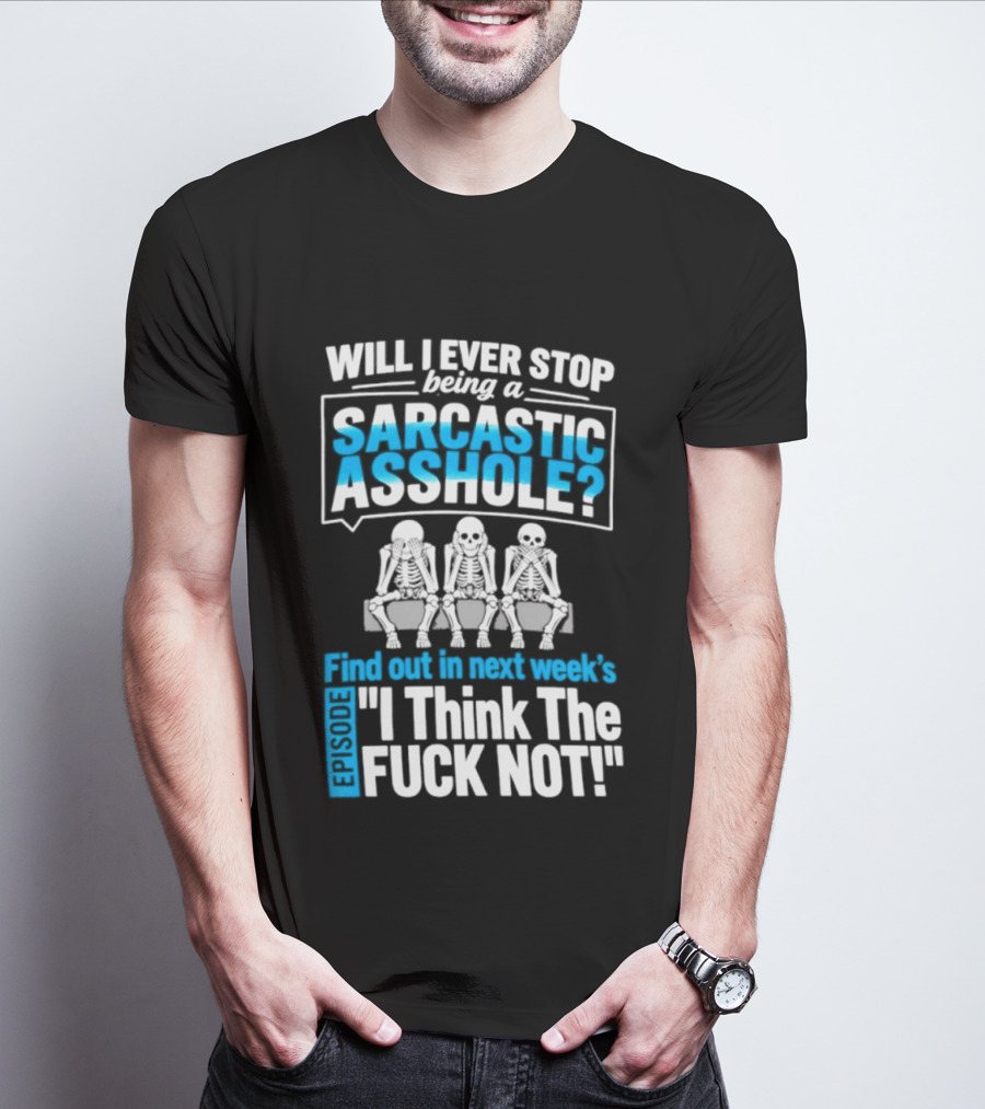 Will I Ever Stop Being A Sarcastic Asshole Find Out Next Week I Think The Fuck Not T-Shirt