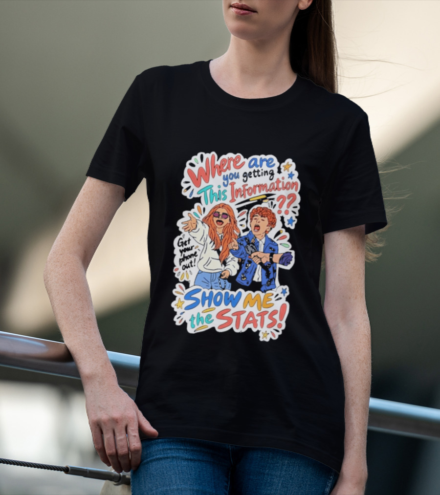 Where Are You Getting This Information Show Me The Stats T-Shirt